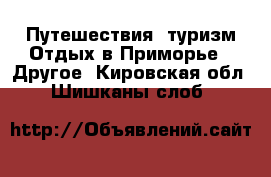 Путешествия, туризм Отдых в Приморье - Другое. Кировская обл.,Шишканы слоб.